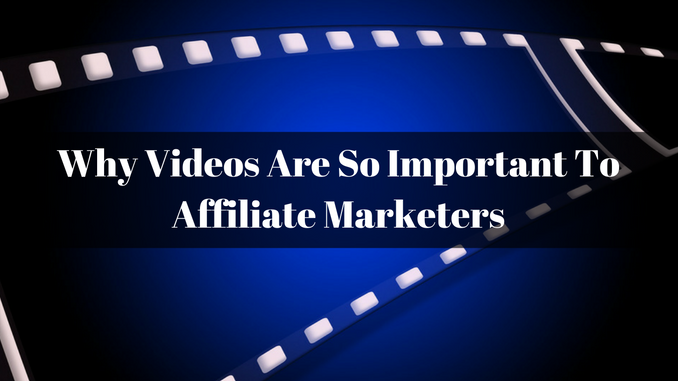 Why Videos Are So Important To Affiliate Marketers