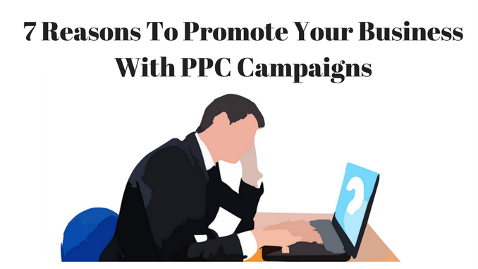 7 Reasons To Promote Your Business With PPC Campaigns