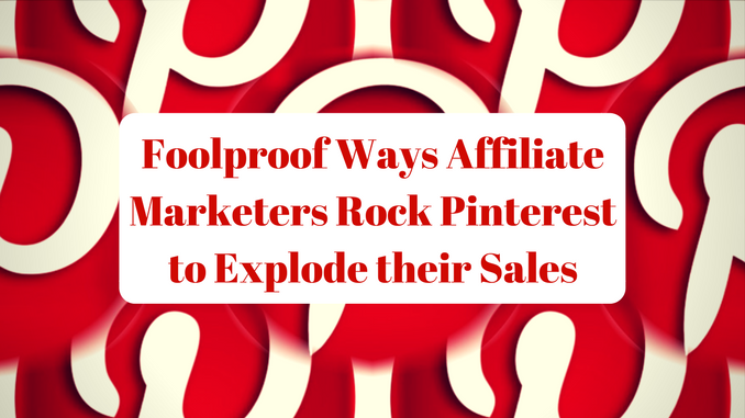 Foolproof Ways Affiliate Marketers Rock Pinterest to Explode their Sales