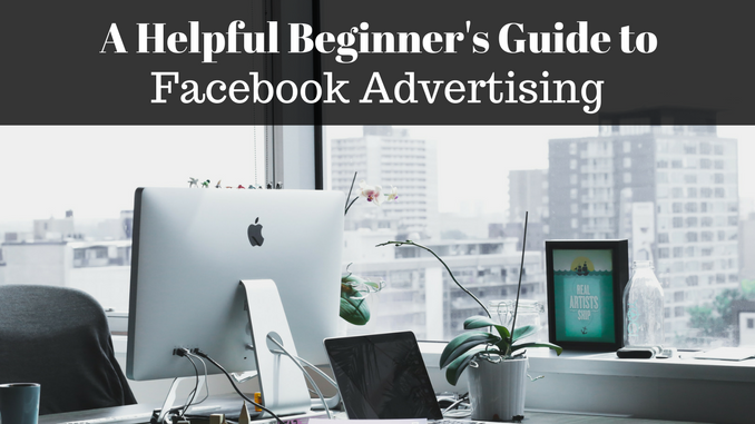 A Helpful Beginner’s Guide to Facebook Advertising